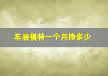 车展模特一个月挣多少