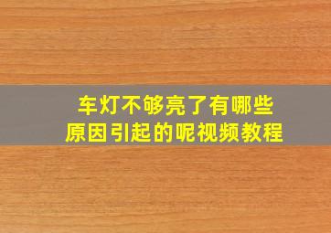 车灯不够亮了有哪些原因引起的呢视频教程