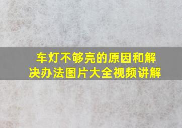 车灯不够亮的原因和解决办法图片大全视频讲解