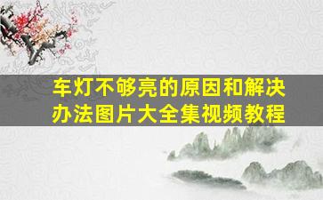 车灯不够亮的原因和解决办法图片大全集视频教程