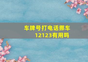 车牌号打电话挪车12123有用吗