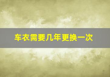 车衣需要几年更换一次