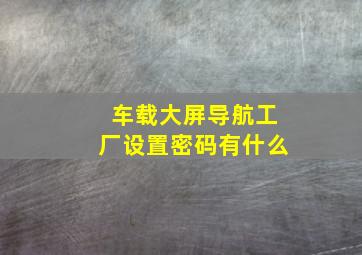 车载大屏导航工厂设置密码有什么