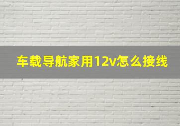 车载导航家用12v怎么接线