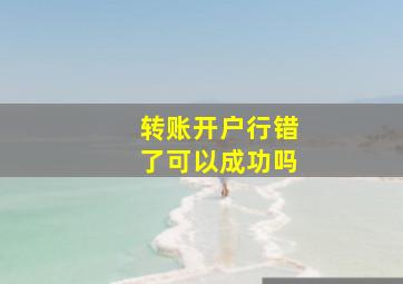 转账开户行错了可以成功吗