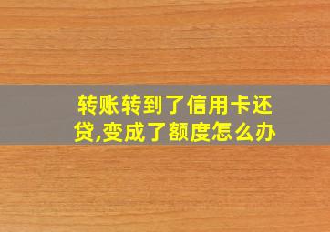 转账转到了信用卡还贷,变成了额度怎么办