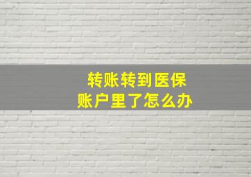 转账转到医保账户里了怎么办