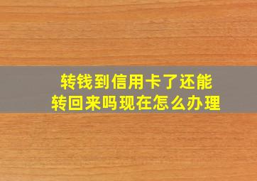 转钱到信用卡了还能转回来吗现在怎么办理