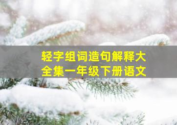 轻字组词造句解释大全集一年级下册语文