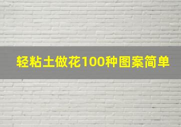 轻粘土做花100种图案简单