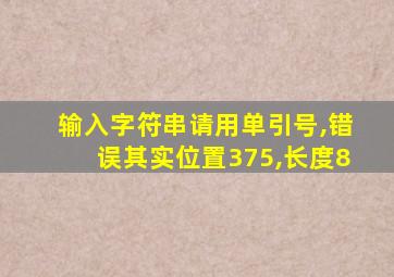 输入字符串请用单引号,错误其实位置375,长度8