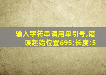 输入字符串请用单引号,错误起始位置695;长度:5