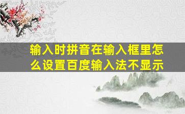 输入时拼音在输入框里怎么设置百度输入法不显示