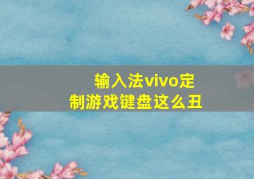 输入法vivo定制游戏键盘这么丑