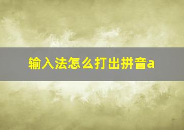 输入法怎么打出拼音a