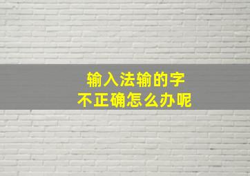 输入法输的字不正确怎么办呢