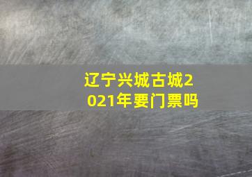 辽宁兴城古城2021年要门票吗