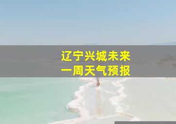 辽宁兴城未来一周天气预报