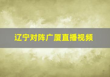 辽宁对阵广厦直播视频