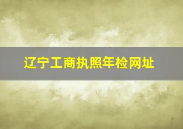 辽宁工商执照年检网址