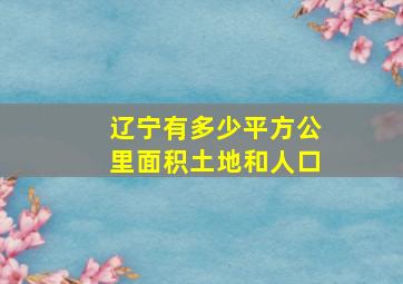 辽宁有多少平方公里面积土地和人口