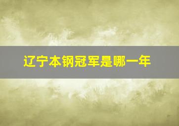 辽宁本钢冠军是哪一年