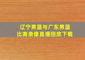 辽宁男篮与广东男篮比赛录像直播回放下载