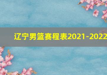 辽宁男篮赛程表2021-2022