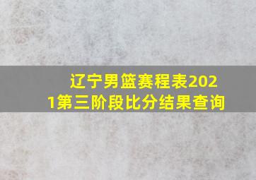 辽宁男篮赛程表2021第三阶段比分结果查询