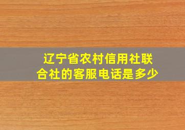 辽宁省农村信用社联合社的客服电话是多少