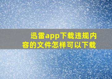 迅雷app下载违规内容的文件怎样可以下载