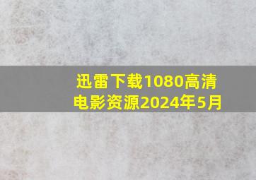 迅雷下载1080高清电影资源2024年5月