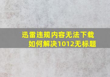 迅雷违规内容无法下载如何解决1012无标题