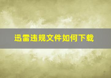 迅雷违规文件如何下载