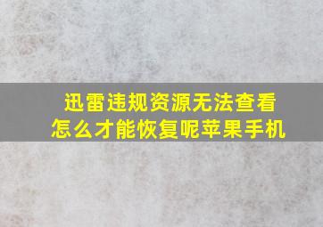 迅雷违规资源无法查看怎么才能恢复呢苹果手机