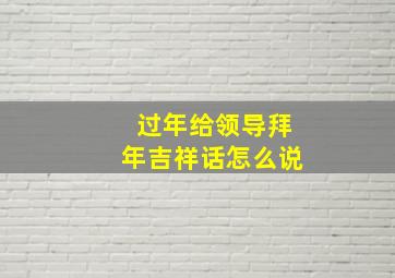 过年给领导拜年吉祥话怎么说