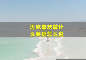 迈克喜欢做什么英语怎么说