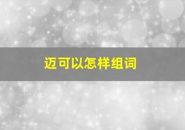 迈可以怎样组词