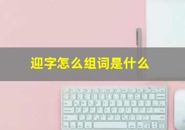 迎字怎么组词是什么