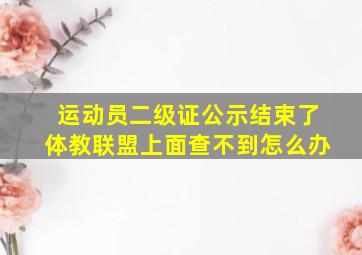 运动员二级证公示结束了体教联盟上面查不到怎么办