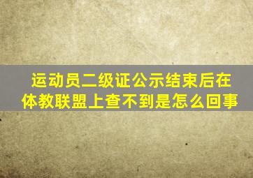 运动员二级证公示结束后在体教联盟上查不到是怎么回事