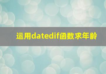 运用datedif函数求年龄