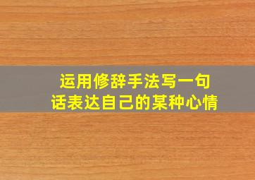 运用修辞手法写一句话表达自己的某种心情