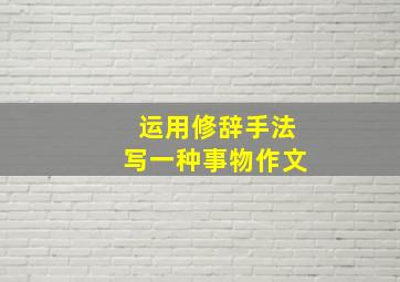 运用修辞手法写一种事物作文