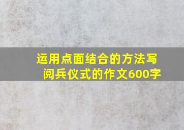 运用点面结合的方法写阅兵仪式的作文600字