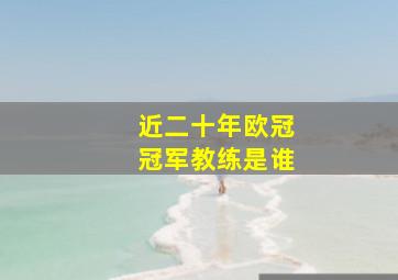 近二十年欧冠冠军教练是谁