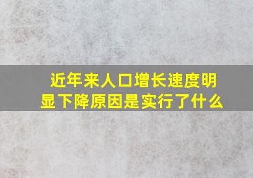 近年来人口增长速度明显下降原因是实行了什么