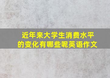 近年来大学生消费水平的变化有哪些呢英语作文