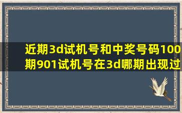 近期3d试机号和中奖号码100期901试机号在3d哪期出现过