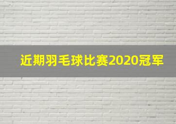 近期羽毛球比赛2020冠军